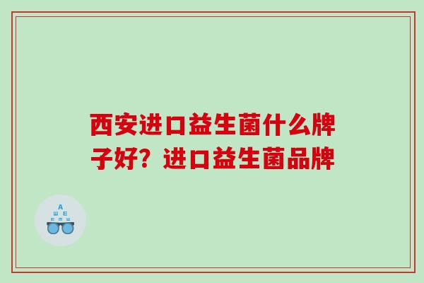 西安进口益生菌什么牌子好？进口益生菌品牌