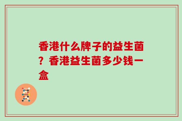 香港什么牌子的益生菌？香港益生菌多少钱一盒