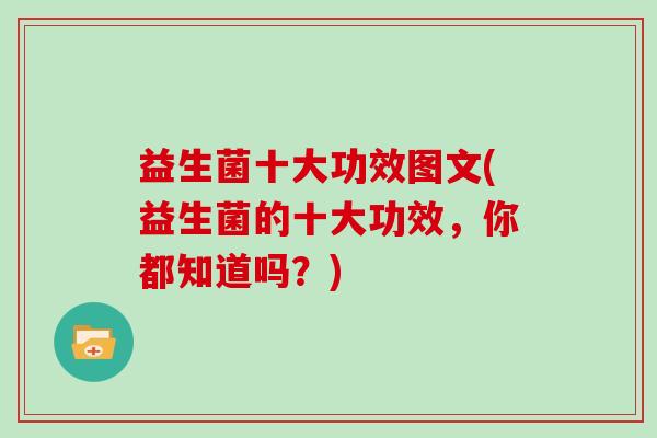 益生菌十大功效图文(益生菌的十大功效，你都知道吗？)