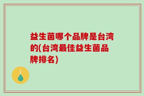 益生菌哪个品牌是台湾的(台湾佳益生菌品牌排名)