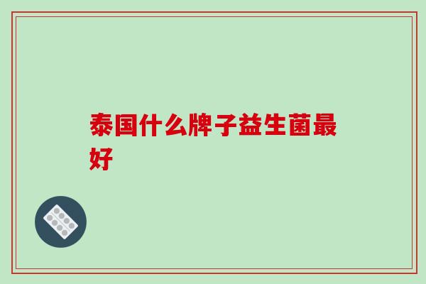 泰国什么牌子益生菌好
