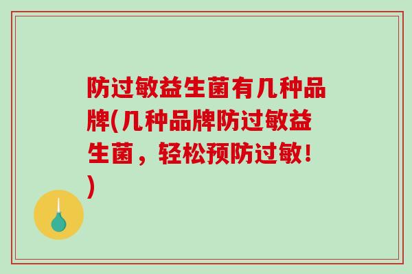 防过敏益生菌有几种品牌(几种品牌防过敏益生菌，轻松预防过敏！)