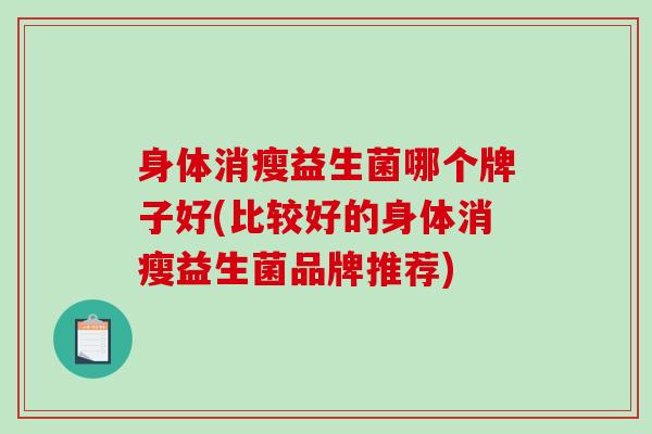 身体消瘦益生菌哪个牌子好(比较好的身体消瘦益生菌品牌推荐)