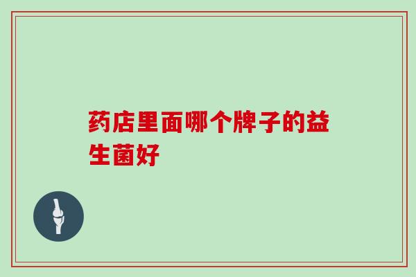 药店里面哪个牌子的益生菌好