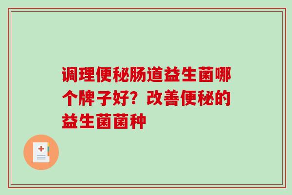 调理肠道益生菌哪个牌子好？改善的益生菌菌种