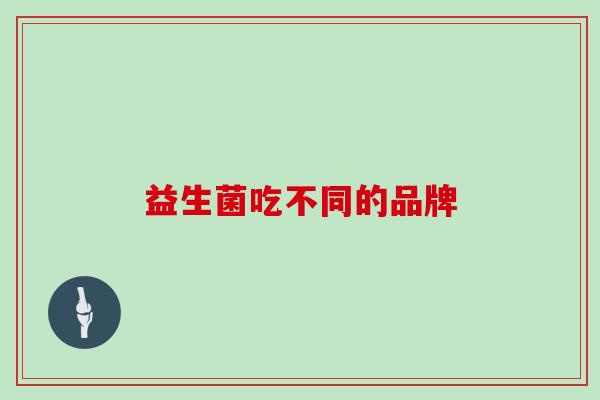 益生菌吃不同的品牌