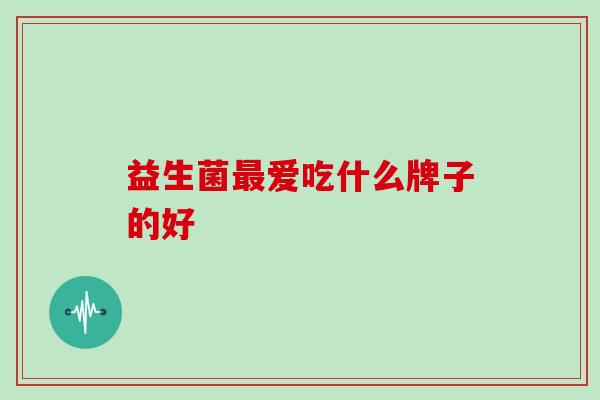 益生菌爱吃什么牌子的好