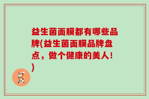 益生菌面膜都有哪些品牌(益生菌面膜品牌盘点，做个健康的美人！)