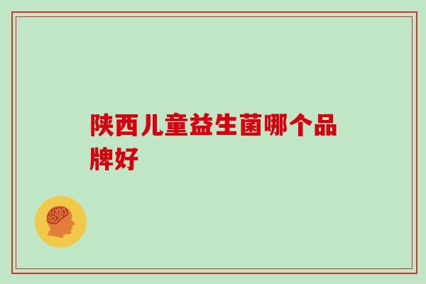 陕西儿童益生菌哪个品牌好