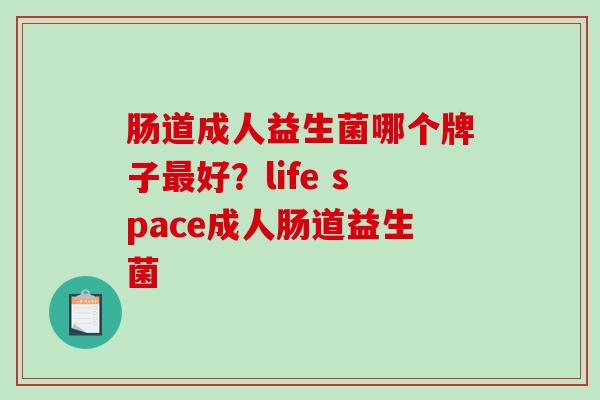 肠道成人益生菌哪个牌子好？life space成人肠道益生菌