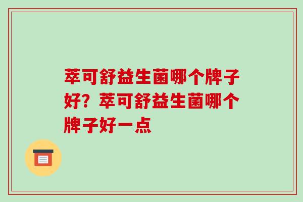 萃可舒益生菌哪个牌子好？萃可舒益生菌哪个牌子好一点