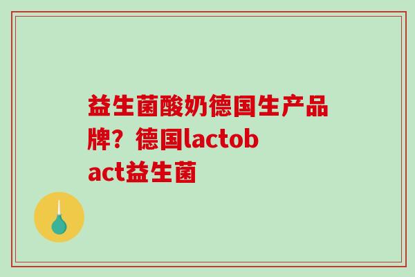 益生菌酸奶德国生产品牌？德国lactobact益生菌