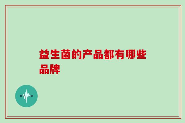 益生菌的产品都有哪些品牌
