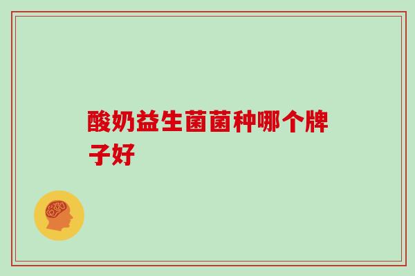 酸奶益生菌菌种哪个牌子好