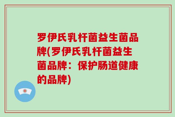 罗伊氏乳杆菌益生菌品牌(罗伊氏乳杆菌益生菌品牌：保护肠道健康的品牌)