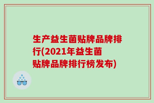 生产益生菌贴牌品牌排行(2021年益生菌贴牌品牌排行榜发布)