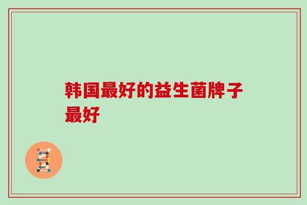韩国最好的益生菌牌子最好