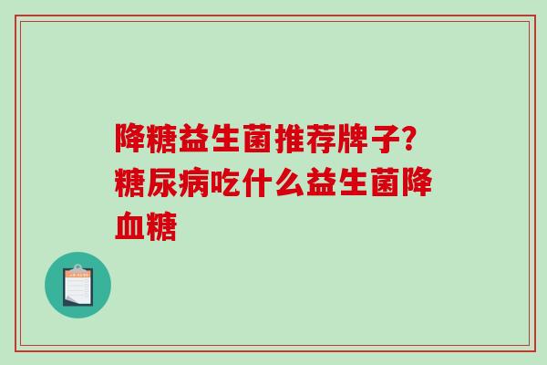 降糖益生菌推荐牌子？吃什么益生菌降