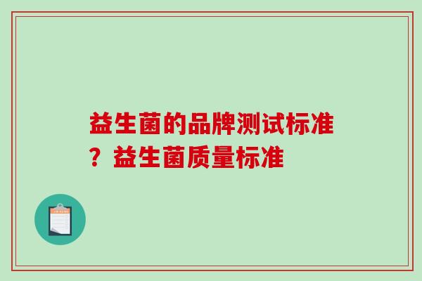 益生菌的品牌测试标准？益生菌质量标准
