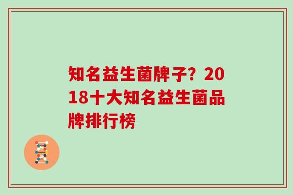知名益生菌牌子？2018十大知名益生菌品牌排行榜
