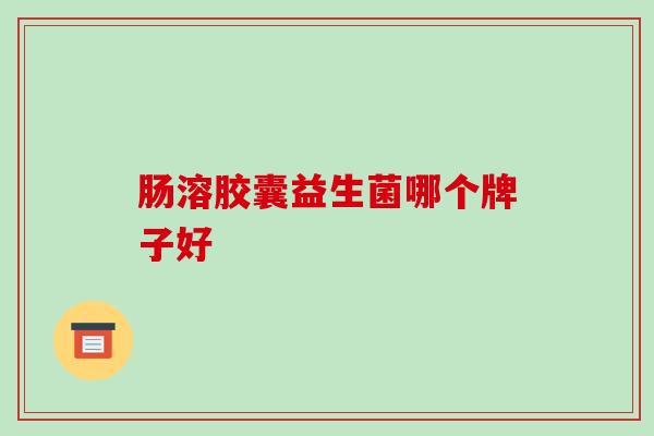 肠溶胶囊益生菌哪个牌子好