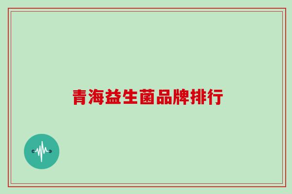 青海益生菌品牌排行
