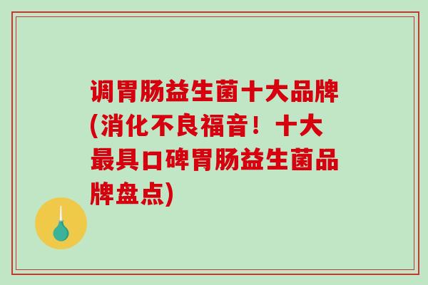 调益生菌十大品牌(福音！十大具口碑益生菌品牌盘点)
