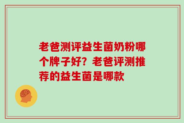 老爸测评益生菌奶粉哪个牌子好？老爸评测推荐的益生菌是哪款