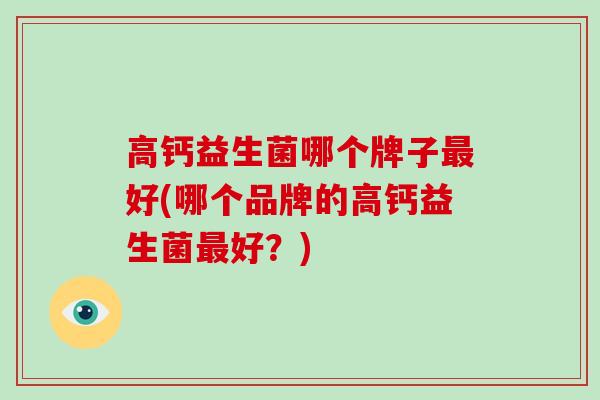 高钙益生菌哪个牌子好(哪个品牌的高钙益生菌好？)