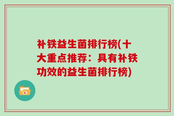 补铁益生菌排行榜(十大重点推荐:具有补铁功效的益生菌排行榜) 补铁益生菌排行榜(十大重点推荐:具有补铁功效的益生菌排行榜)