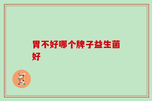 胃不好哪个牌子益生菌好