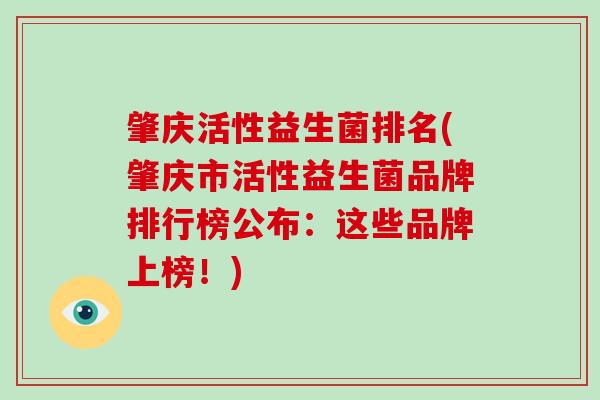 肇庆活性益生菌排名(肇庆市活性益生菌品牌排行榜公布：这些品牌上榜！)