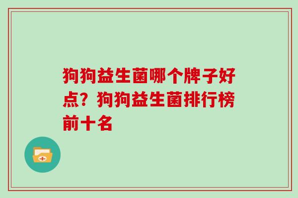 狗狗益生菌哪个牌子好点？狗狗益生菌排行榜前十名
