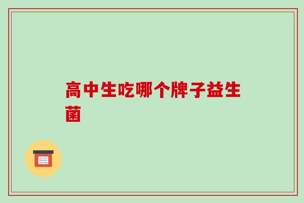 高中生吃哪个牌子益生菌