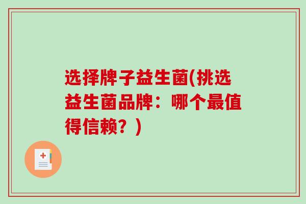 选择牌子益生菌(挑选益生菌品牌:哪个值得信赖?) 选择牌子益生菌(挑选益生菌品牌:哪个值得信赖?)