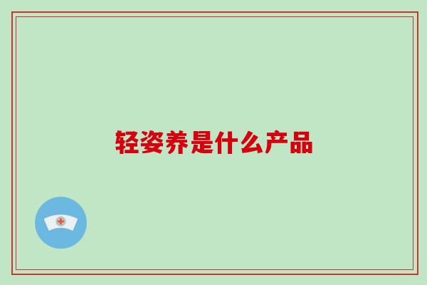 轻姿养是什么产品