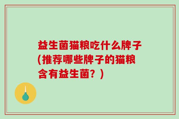 益生菌猫粮吃什么牌子(推荐哪些牌子的猫粮含有益生菌？)