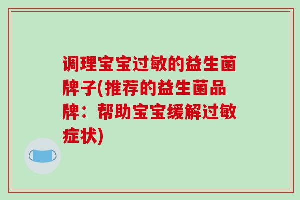 调理宝宝过敏的益生菌牌子(推荐的益生菌品牌：帮助宝宝缓解过敏症状)