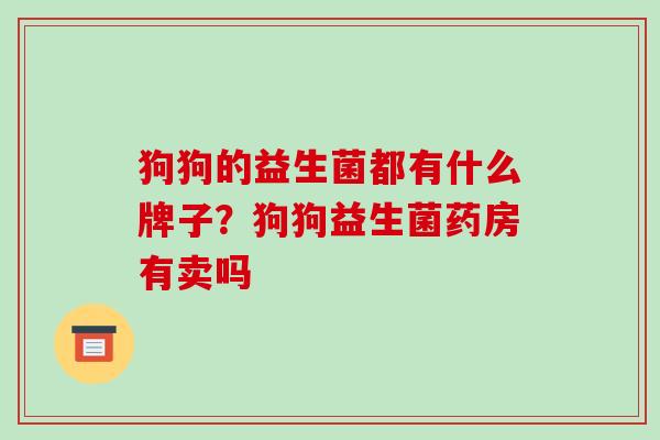 狗狗的益生菌都有什么牌子？狗狗益生菌药房有卖吗