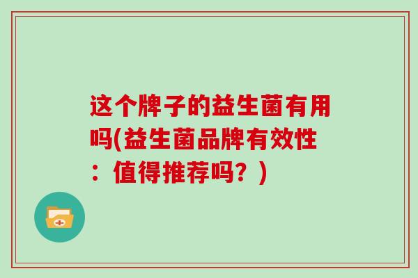这个牌子的益生菌有用吗(益生菌品牌有效性：值得推荐吗？)
