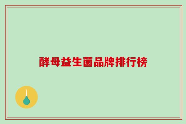酵母益生菌品牌排行榜 酵母益生菌品牌排行榜