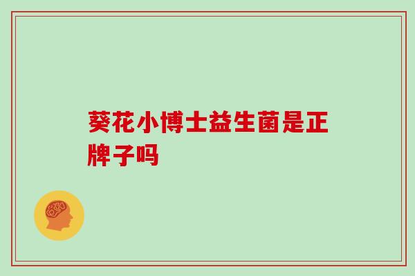 葵花小博士益生菌是正牌子吗