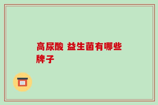 高尿酸 益生菌有哪些牌子