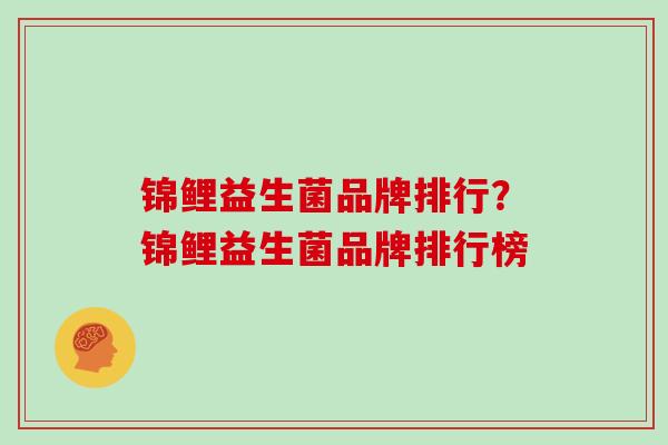 锦鲤益生菌品牌排行？锦鲤益生菌品牌排行榜