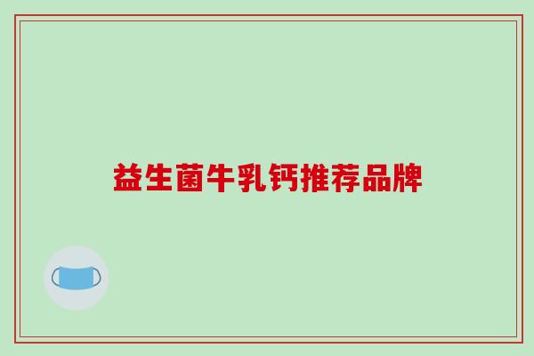 益生菌牛乳钙推荐品牌