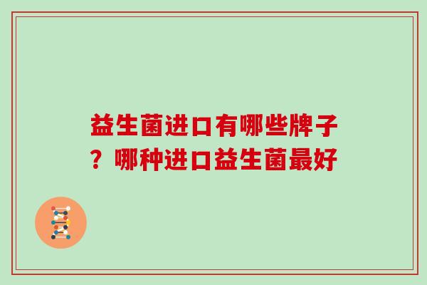 益生菌进口有哪些牌子？哪种进口益生菌最好