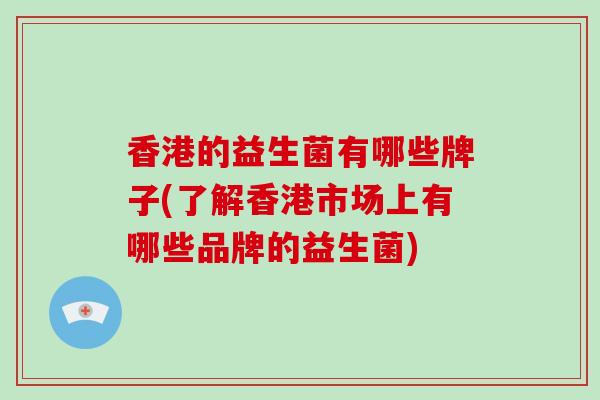 香港的益生菌有哪些牌子(了解香港市场上有哪些品牌的益生菌)