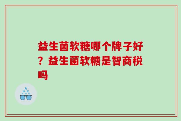 益生菌软糖哪个牌子好？益生菌软糖是智商税吗