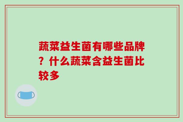 蔬菜益生菌有哪些品牌？什么蔬菜含益生菌比较多