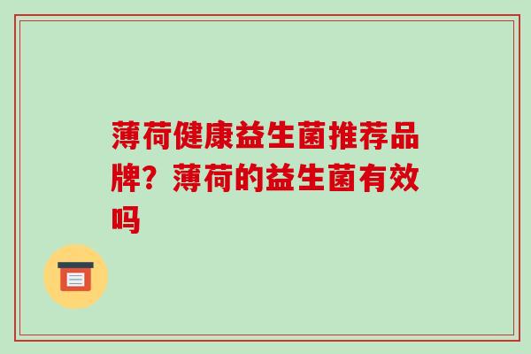 薄荷健康益生菌推荐品牌?薄荷的益生菌有效吗 薄荷健康益生菌推荐品牌?薄荷的益生菌有效吗